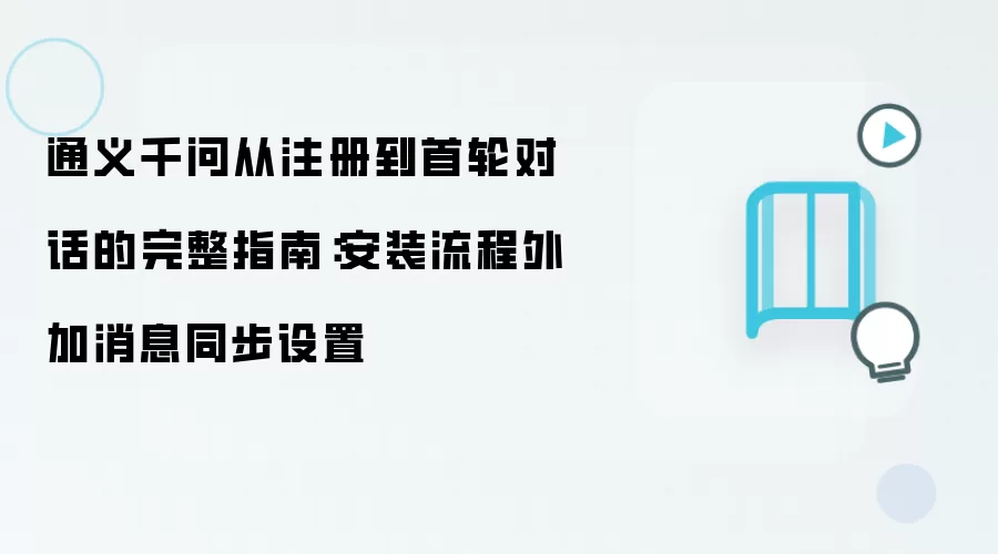 通义千问从注册到首轮对话的完整指南：安装流程外加消息同步设置