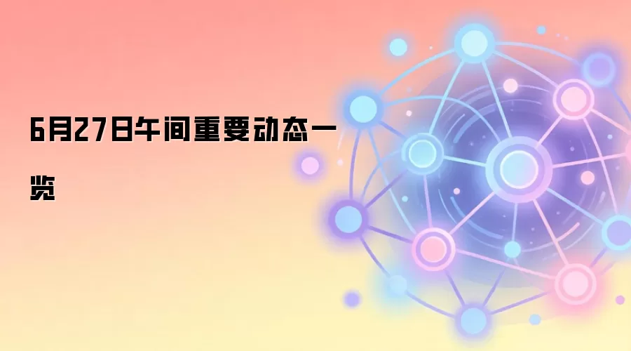 6月27日午间重要动态一览