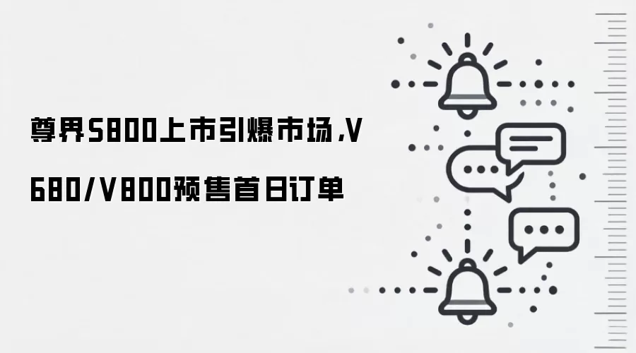 尊界S800上市引爆市场，V680/V800预售首日订单