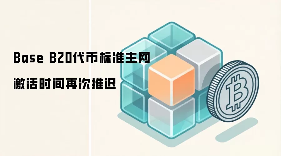 Base B20代币标准主网激活时间再次推迟