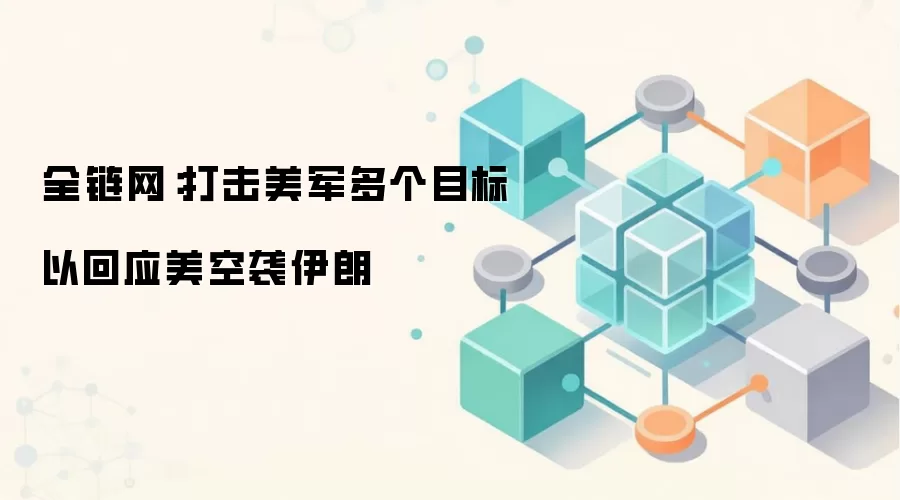 全链网：打击美军多个目标以回应美空袭伊朗