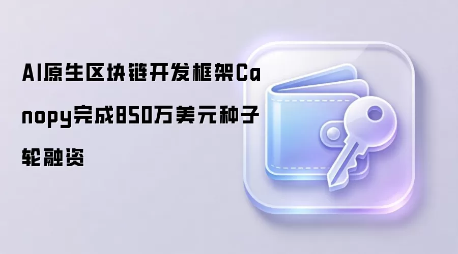 AI原生区块链开发框架Canopy完成850万美元种子轮融资