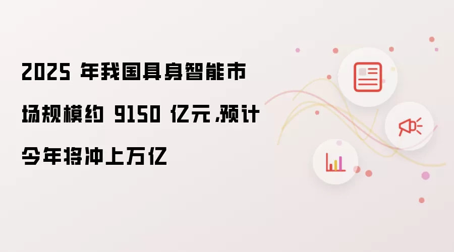 2025 年我国具身智能市场规模约 9150 亿元，预计今年将冲上万亿