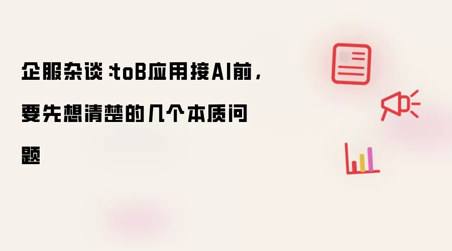 企服杂谈：toB应用接AI前，要先想清楚的几个本质问题