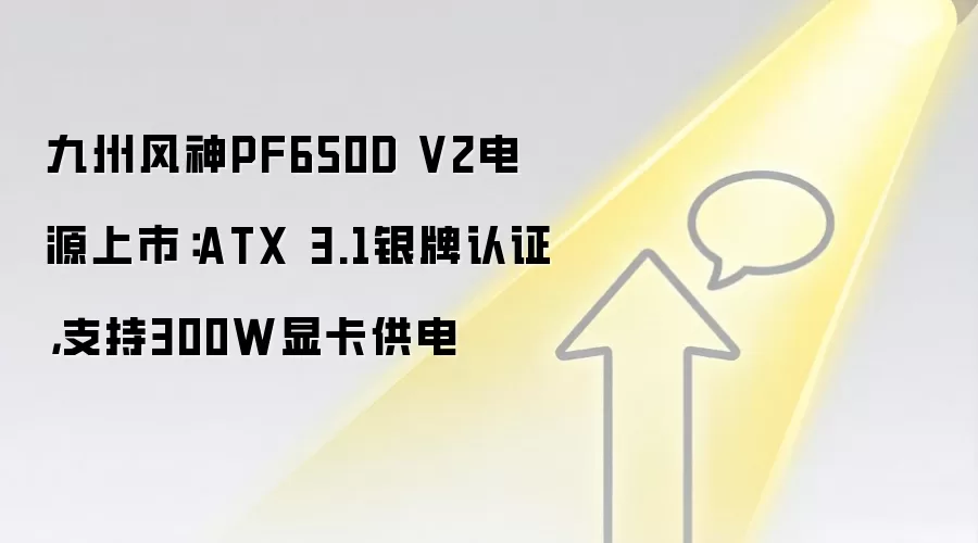 九州风神PF650D V2电源上市：ATX 3.1银牌认证，支持300W显卡供电