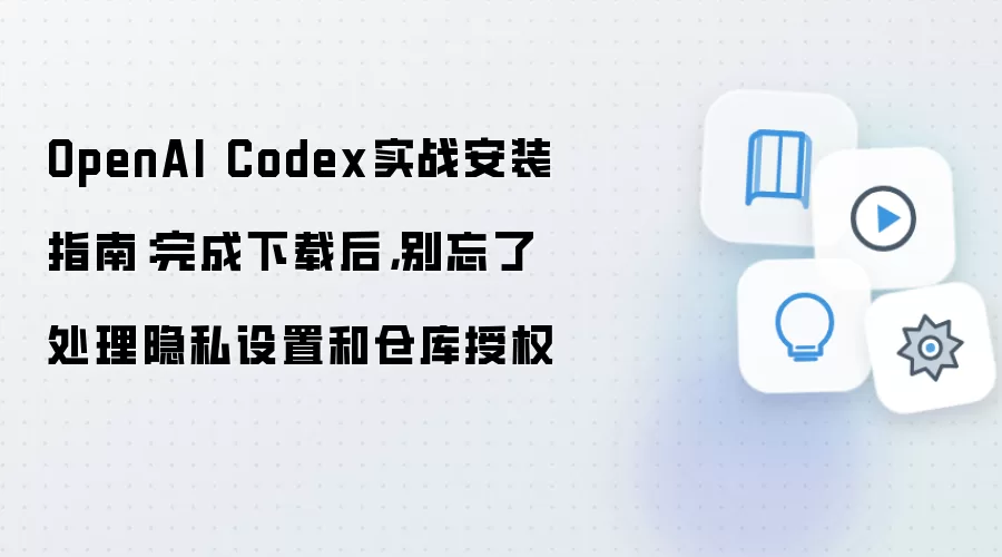 OpenAI Codex实战安装指南：完成下载后，别忘了处理隐私设置和仓库授权