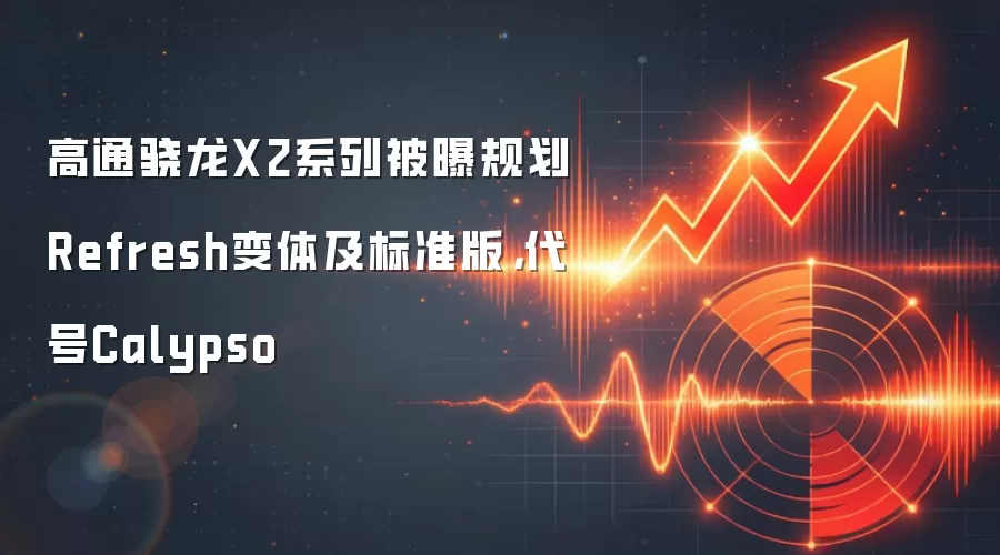 高通骁龙X2系列被曝规划Refresh变体及标准版，代号Calypso