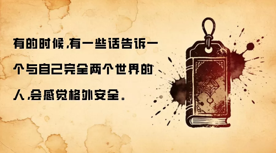 有的时候，有一些话告诉一个与自己完全两个世界的人，会感觉格外安全。