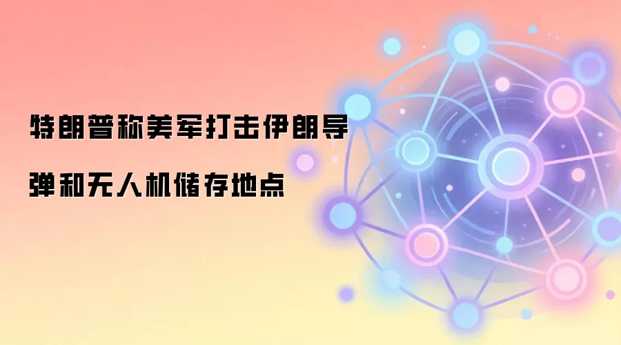特朗普称美军打击伊朗导弹和无人机储存地点