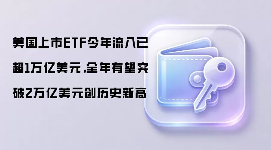 美国上市ETF今年流入已超1万亿美元，全年有望突破2万亿美元创历史新高