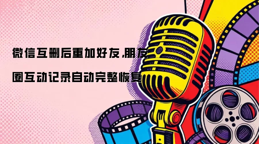 微信互删后重加好友,朋友圈互动记录自动完整恢复
