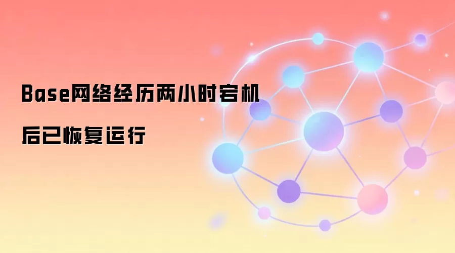 Base网络经历两小时宕机后已恢复运行