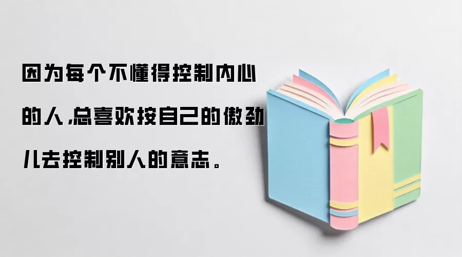 因为每个不懂得控制内心的人，总喜欢按自己的傲劲儿去控制别人的意志。