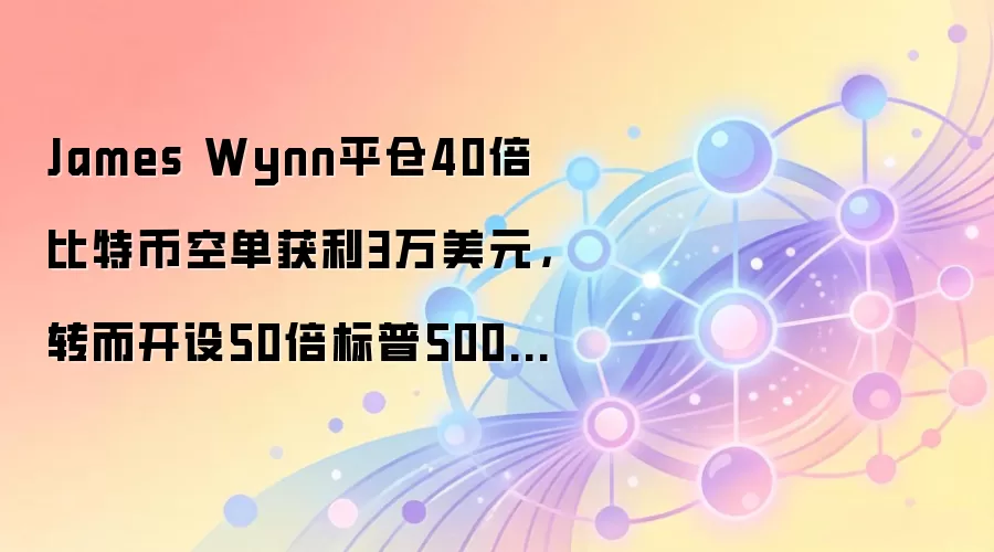 James Wynn平仓40倍比特币空单获利3万美元，转而开设50倍标普500空头仓位