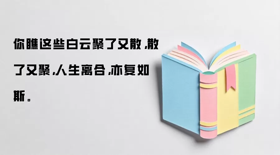 你瞧这些白云聚了又散，散了又聚，人生离合，亦复如斯。