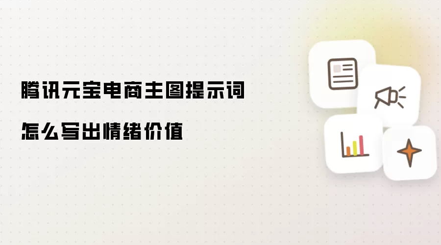 腾讯元宝电商主图提示词怎么写出情绪价值