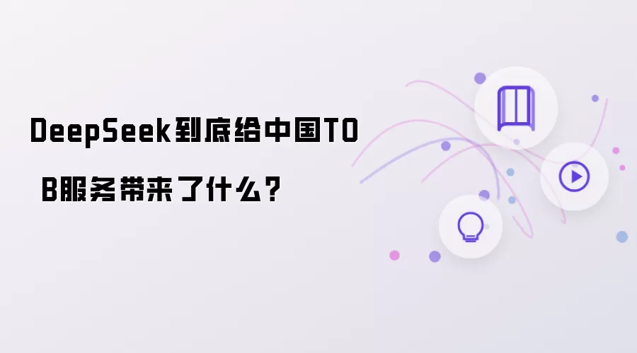 DeepSeek到底给中国TO B服务带来了什么？