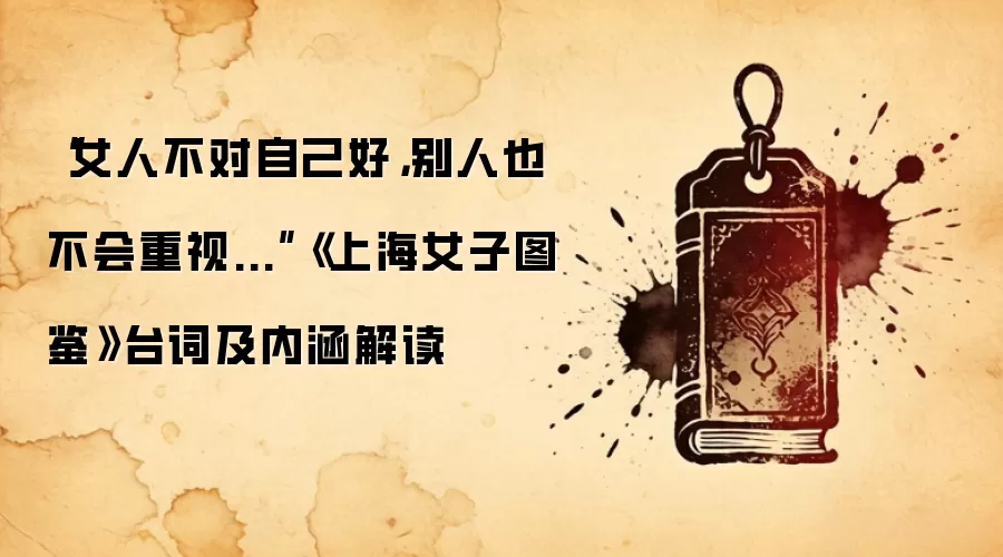 “女人不对自己好，别人也不会重视...”《上海女子图鉴》台词及内涵解读