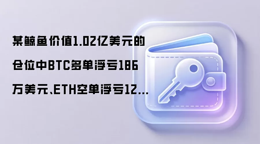 某鲸鱼价值1.02亿美元的仓位中BTC多单浮亏186万美元、ETH空单浮亏123万美元