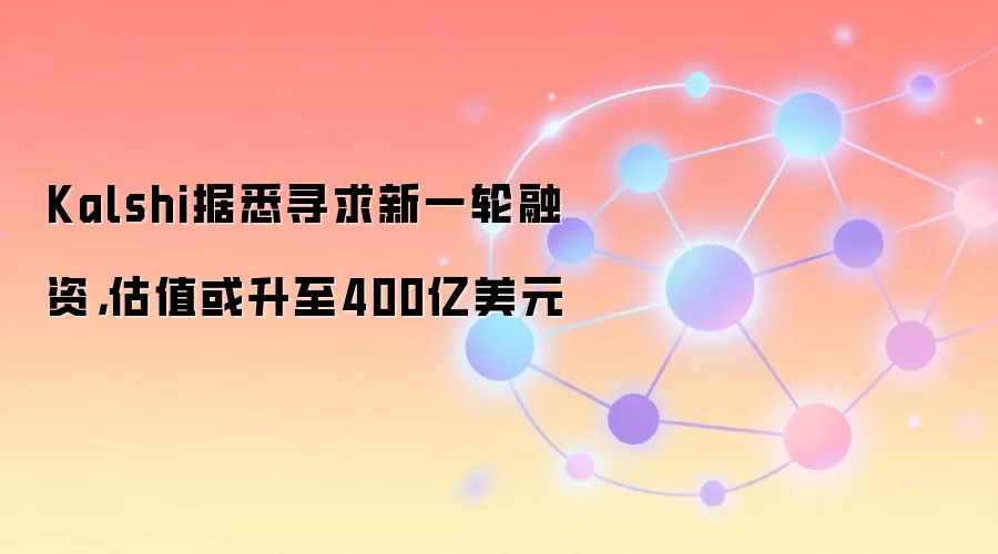 Kalshi据悉寻求新一轮融资，估值或升至400亿美元