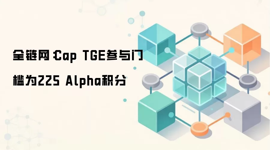 全链网：Cap TGE参与门槛为225 Alpha积分