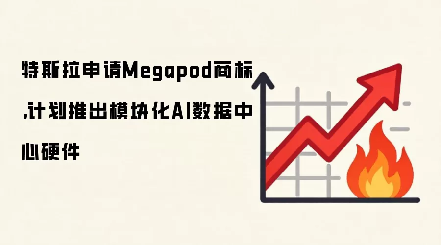 特斯拉申请Megapod商标，计划推出模块化AI数据中心硬件