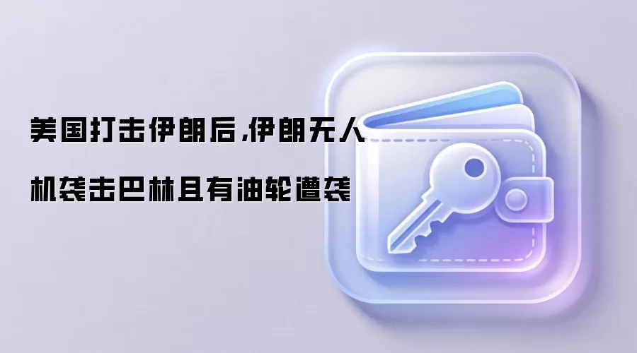 美国打击伊朗后，伊朗无人机袭击巴林且有油轮遭袭