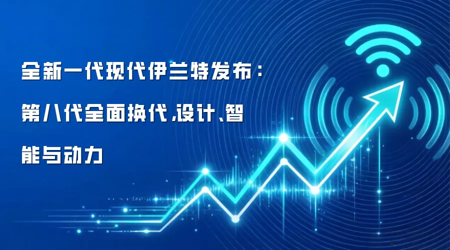 全新一代现代伊兰特发布：第八代全面换代，设计、智能与动力