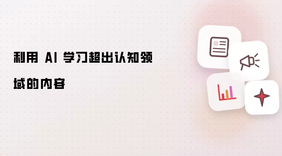 利用 AI 学习超出认知领域的内容