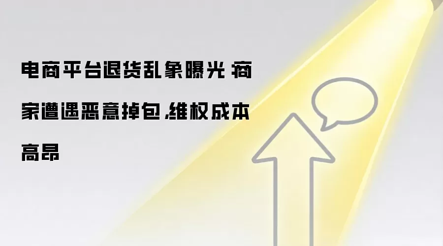 电商平台退货乱象曝光：商家遭遇恶意掉包，维权成本高昂