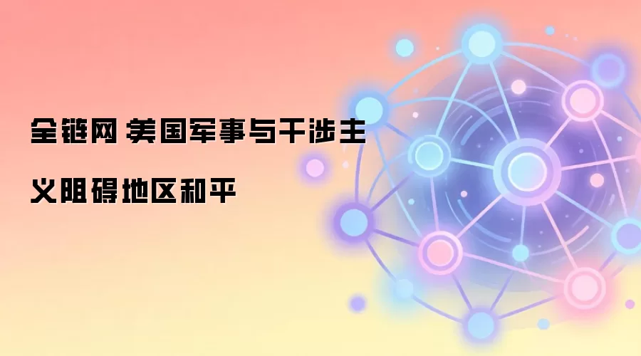 全链网：美国军事与干涉主义阻碍地区和平