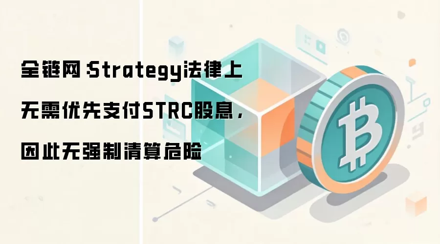 全链网：Strategy法律上无需优先支付STRC股息，因此无强制清算危险
