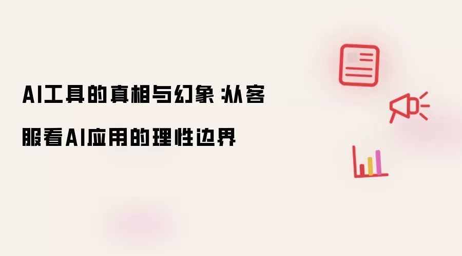 AI工具的真相与幻象：从客服看AI应用的理性边界