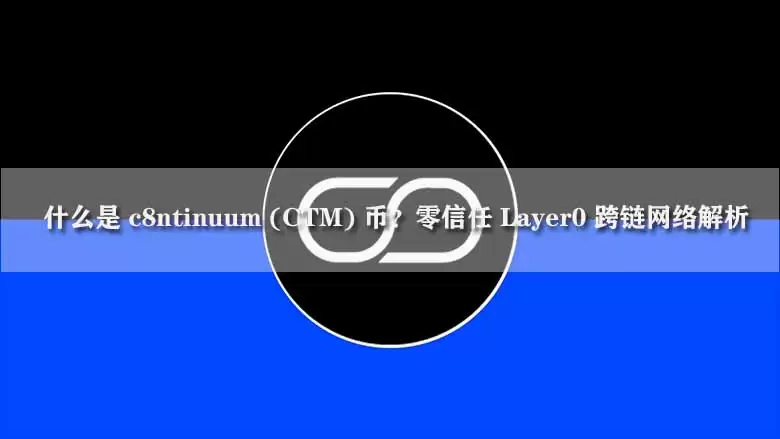 什么是 c8ntinuum (CTM) 币？零信任 Layer0 跨链网络解析