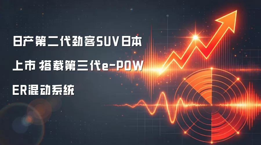 日产第二代劲客SUV日本上市：搭载第三代e-POWER混动系统