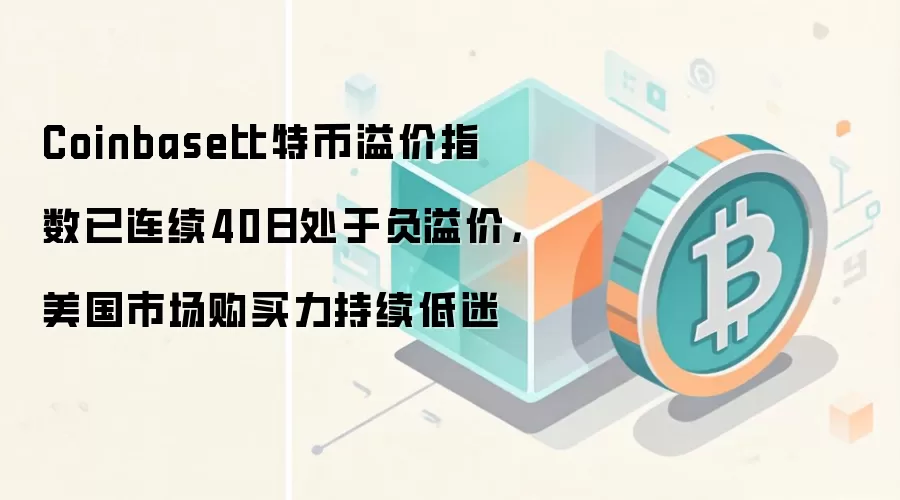 Coinbase比特币溢价指数已连续40日处于负溢价，美国市场购买力持续低迷