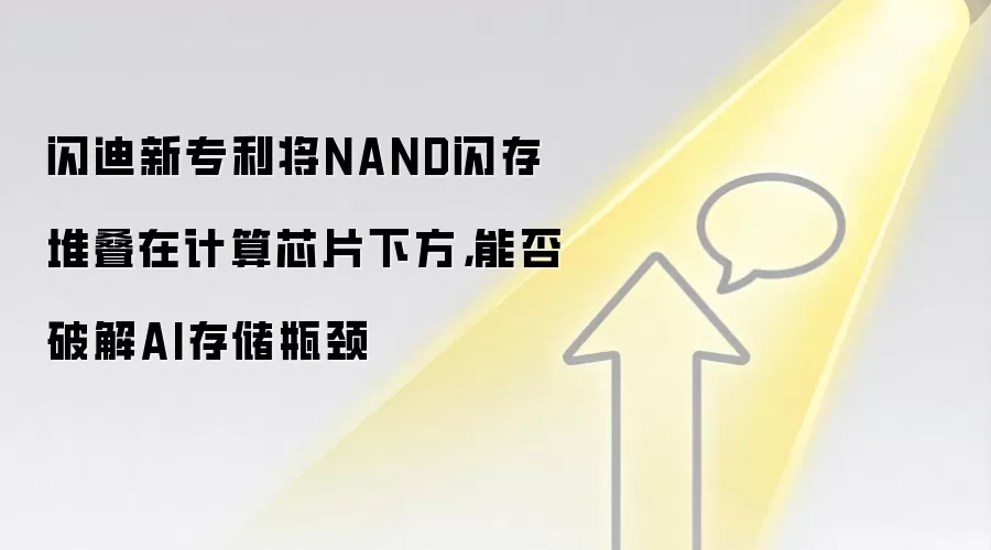闪迪新专利将NAND闪存堆叠在计算芯片下方,能否破解AI存储瓶颈