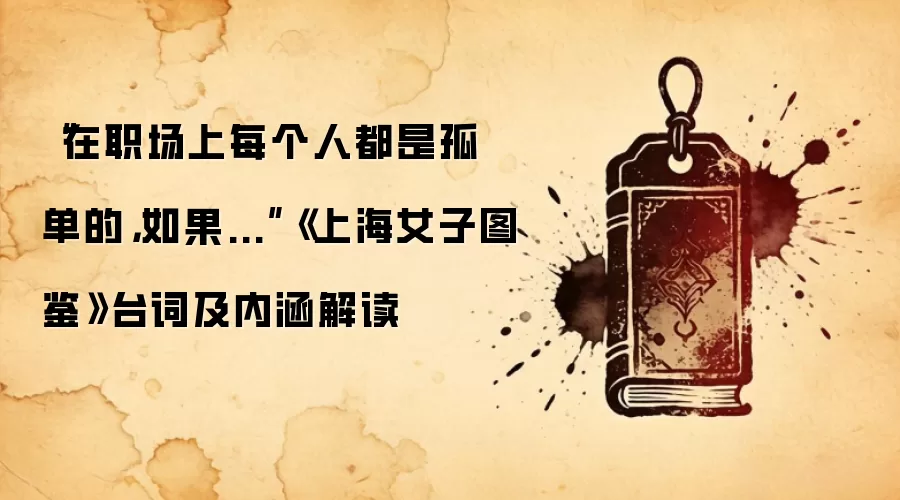 “在职场上每个人都是孤单的，如果...”《上海女子图鉴》台词及内涵解读