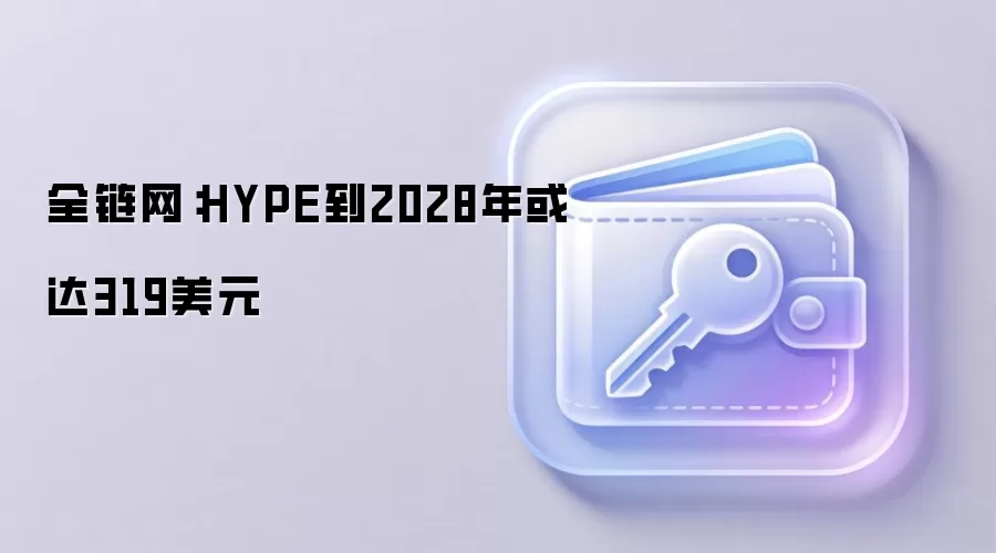 全链网：HYPE到2028年或达319美元