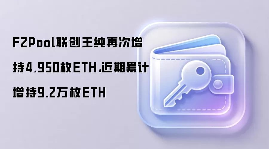 F2Pool联创王纯再次增持4,950枚ETH，近期累计增持9.2万枚ETH