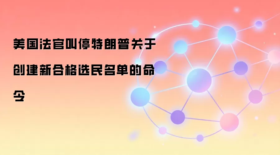 美国法官叫停特朗普关于创建新合格选民名单的命令
