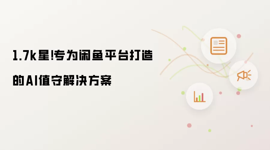 1.7k星！专为闲鱼平台打造的AI值守解决方案