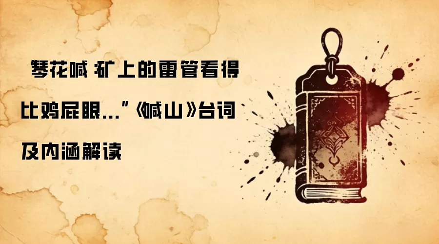 “琴花喊：矿上的雷管看得比鸡屁眼...”《喊山》台词及内涵解读