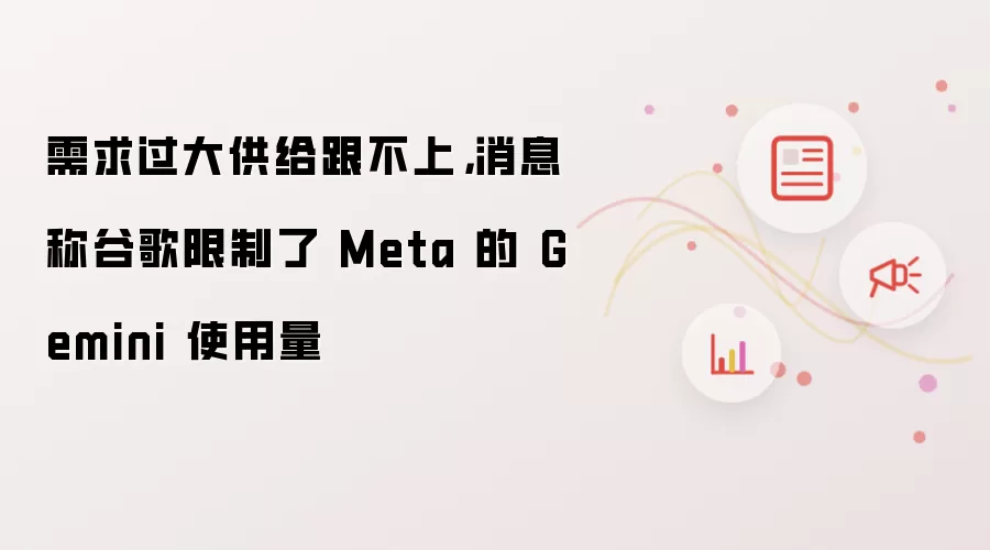需求过大供给跟不上，消息称谷歌限制了 Meta 的 Gemini 使用量