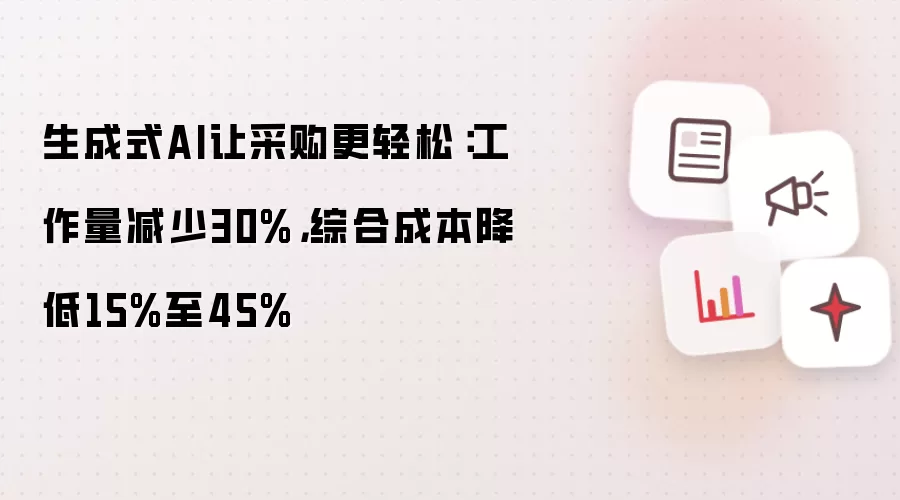 生成式AI让采购更轻松：工作量减少30%，综合成本降低15%至45%