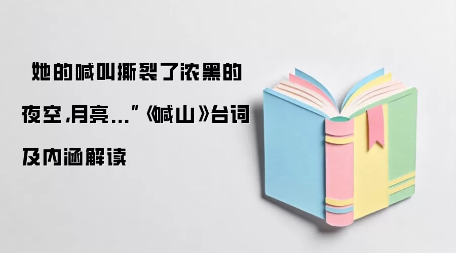 “她的喊叫撕裂了浓黑的夜空，月亮...”《喊山》台词及内涵解读