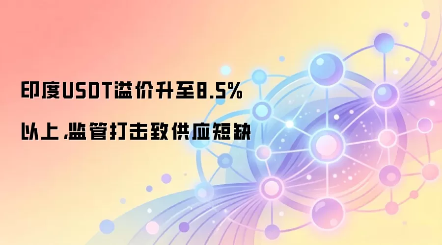 印度USDT溢价升至8.5%以上，监管打击致供应短缺