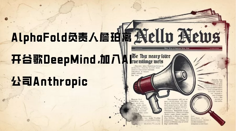AlphaFold负责人詹珀离开谷歌DeepMind，加入AI公司Anthropic
