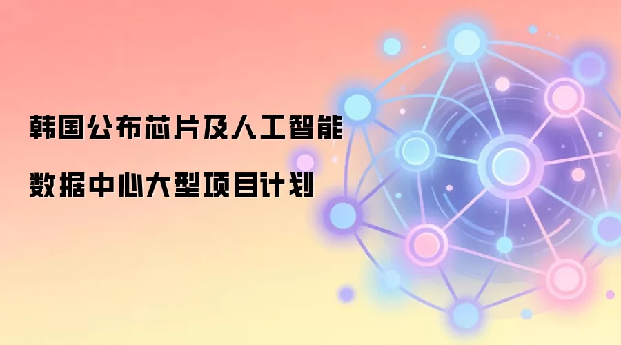 韩国公布芯片及人工智能数据中心大型项目计划