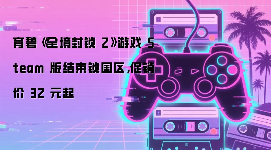 育碧《全境封锁 2》游戏 Steam 版结束锁国区，促销价 32 元起